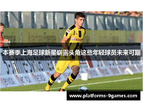 本赛季上海足球新星崭露头角这些年轻球员未来可期