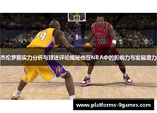 杰伦罗斯实力分析与球迷评论揭秘他在NBA中的影响力与发展潜力
