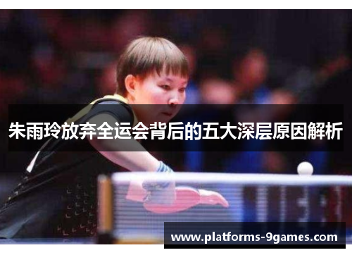 朱雨玲放弃全运会背后的五大深层原因解析 朱雨玲放弃全运会背后的五大深层原因解析