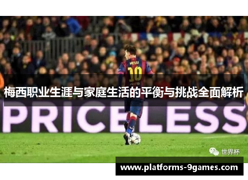梅西职业生涯与家庭生活的平衡与挑战全面解析