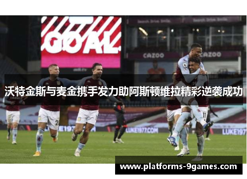 沃特金斯与麦金携手发力助阿斯顿维拉精彩逆袭成功