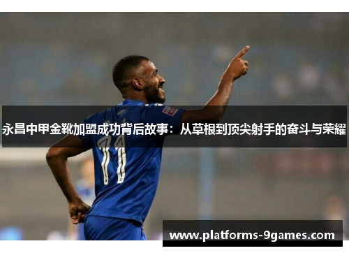 永昌中甲金靴加盟成功背后故事：从草根到顶尖射手的奋斗与荣耀