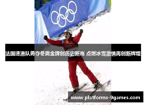 法国速滑队勇夺冬奥金牌创历史新高 点燃冰雪激情再创新辉煌 法国速滑队勇夺冬奥金牌创历史新高 点燃冰雪激情再创新辉煌