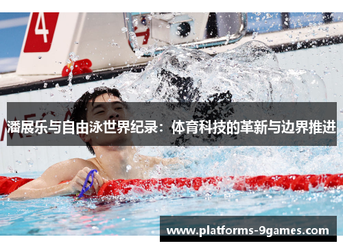 潘展乐与自由泳世界纪录：体育科技的革新与边界推进