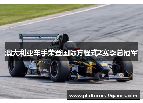 澳大利亚车手荣登国际方程式2赛季总冠军