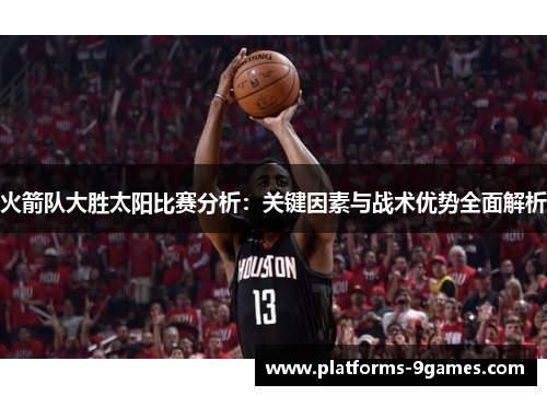 火箭队大胜太阳比赛分析：关键因素与战术优势全面解析