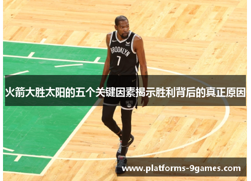 火箭大胜太阳的五个关键因素揭示胜利背后的真正原因