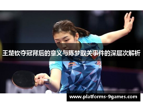 王楚钦夺冠背后的意义与陈梦取关事件的深层次解析