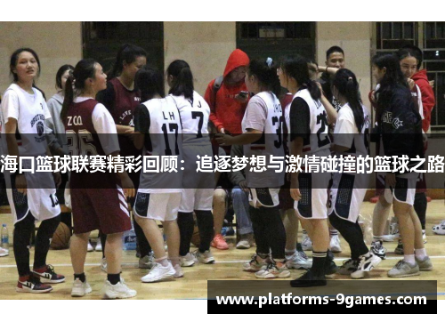海口篮球联赛精彩回顾：追逐梦想与激情碰撞的篮球之路