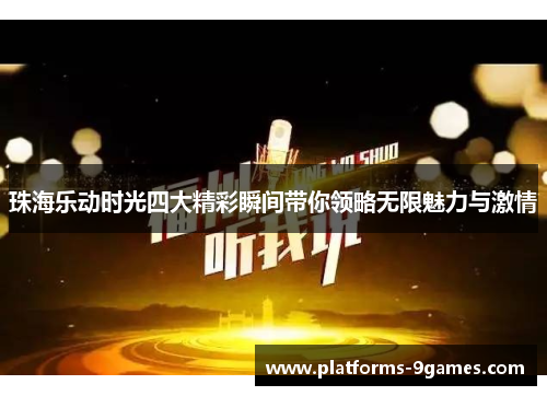 珠海乐动时光四大精彩瞬间带你领略无限魅力与激情