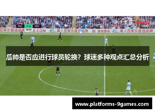 瓜帅是否应进行球员轮换？球迷多种观点汇总分析