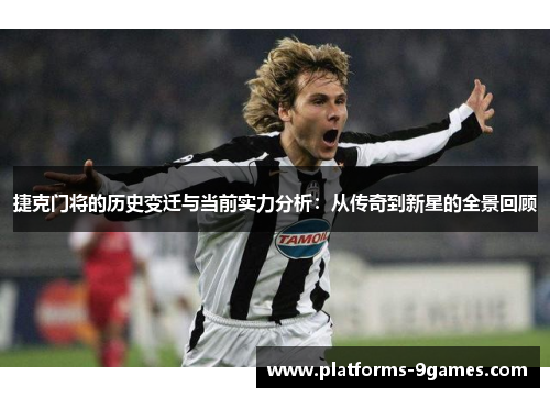 捷克门将的历史变迁与当前实力分析：从传奇到新星的全景回顾